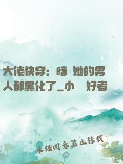 大佬快穿：暗戀她的男人都黑化了