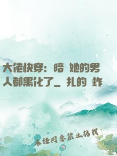 大佬快穿：暗戀她的男人都黑化了