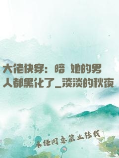 大佬快穿：暗戀她的男人都黑化了