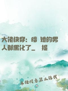 大佬快穿：暗戀她的男人都黑化了