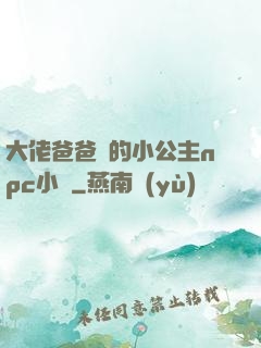 大佬爸爸們的小公主npc小說