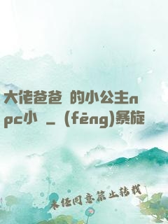 大佬爸爸們的小公主npc小說