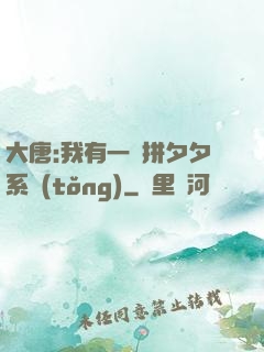大唐:我有一個拼夕夕系統(tǒng)