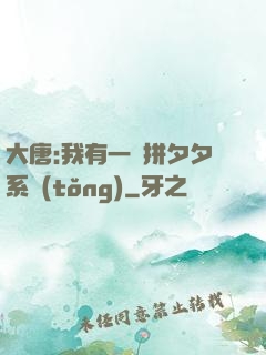 大唐:我有一個拼夕夕系統(tǒng)