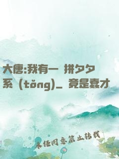 大唐:我有一個拼夕夕系統(tǒng)