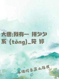 大唐:我有一個拼夕夕系統(tǒng)