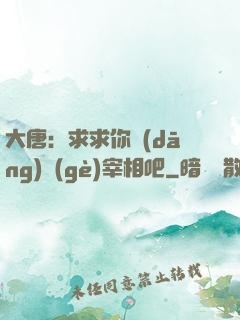 大唐：求求你當(dāng)個(gè)宰相吧