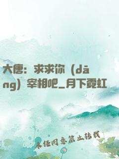 大唐：求求你當(dāng)個宰相吧