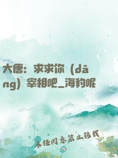 大唐：求求你當(dāng)個宰相吧