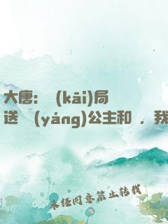 大唐：開(kāi)局送晉陽(yáng)公主和親，我怒懟李二