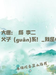 大唐：開局與李二斷絕父子關(guān)系！