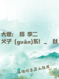 大唐：開局與李二斷絕父子關(guān)系！