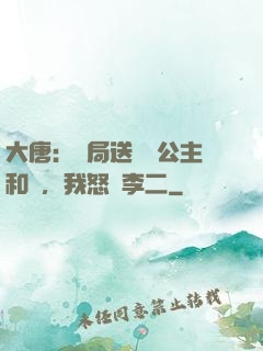 大唐：開局送晉陽公主和親，我怒懟李二
