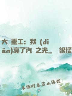 大國重工：我點(diǎn)亮了汽車之光