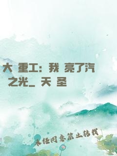 大國重工：我點亮了汽車之光