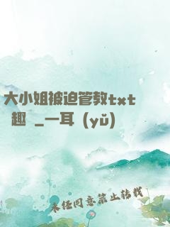 大小姐被迫管教txt筆趣閣