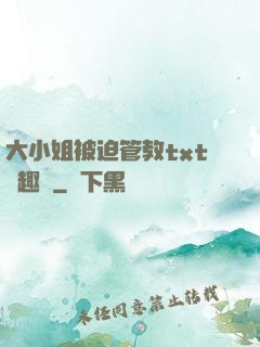 大小姐被迫管教txt筆趣閣