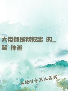 大帝都是我教出來的