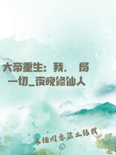 大帝重生：我，開局橫掃一切