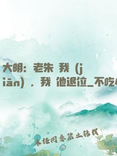 大明：老朱讓我監(jiān)國，我讓他退位