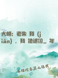 大明：老朱讓我監(jiān)國，我讓他退位