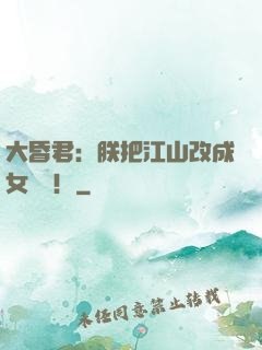 大昏君：朕把江山改成女兒國！