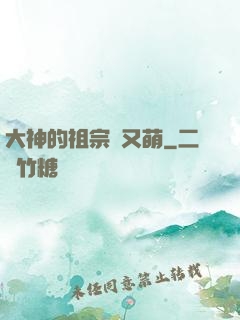 大神的祖宗軟又萌