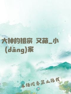 大神的祖宗軟又萌