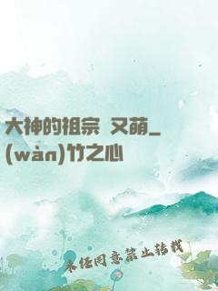 大神的祖宗軟又萌