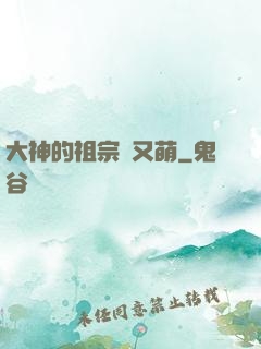 大神的祖宗軟又萌