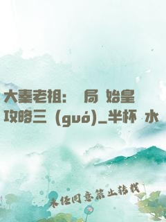 大秦老祖：開局讓始皇攻略三國(guó)