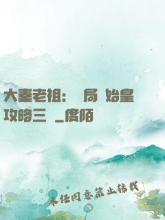 大秦老祖：開局讓始皇攻略三國