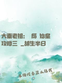 大秦老祖：開局讓始皇攻略三國