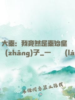 大秦：我竟然是秦始皇長(zhǎng)子