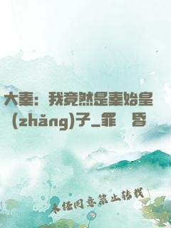 大秦：我竟然是秦始皇長(zhǎng)子