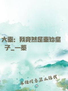 大秦：我竟然是秦始皇長子