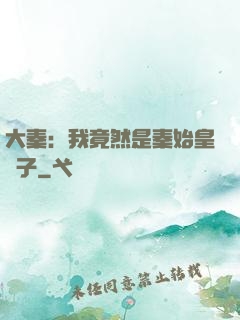 大秦：我竟然是秦始皇長子