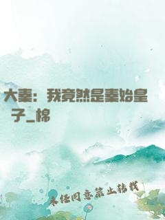 大秦：我竟然是秦始皇長子