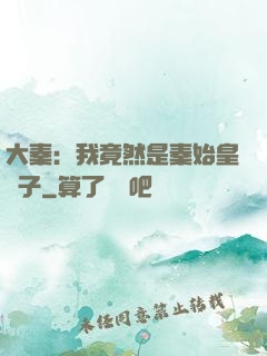 大秦：我竟然是秦始皇長子