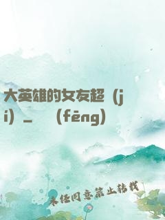 大英雄的女友超級(jí)兇