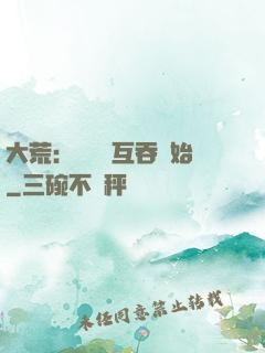 大荒：從異獸互吞開始