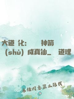 大道簡化：從圓滿神箭術(shù)茍成真仙