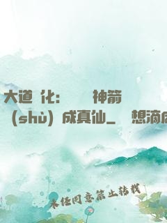 大道簡化：從圓滿神箭術(shù)茍成真仙