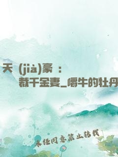 天價(jià)豪門：億萬總裁千金妻