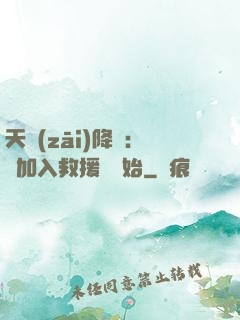 天災(zāi)降臨：從加入救援隊開始