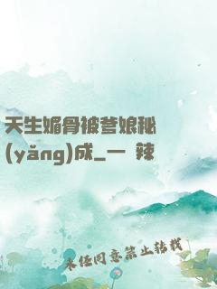 天生媚骨被爹娘秘藥養(yǎng)成