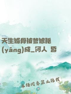 天生媚骨被爹娘秘藥養(yǎng)成