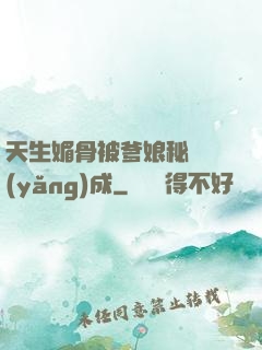 天生媚骨被爹娘秘藥養(yǎng)成