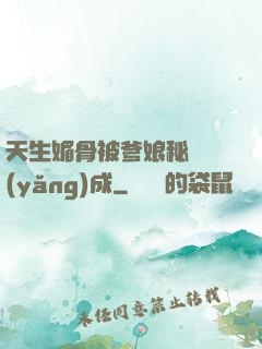 天生媚骨被爹娘秘藥養(yǎng)成