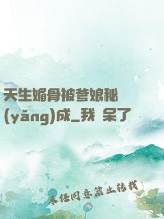 天生媚骨被爹娘秘藥養(yǎng)成